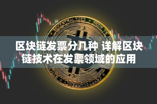 区块链发票分几种 详解区块链技术在发票领域的应用