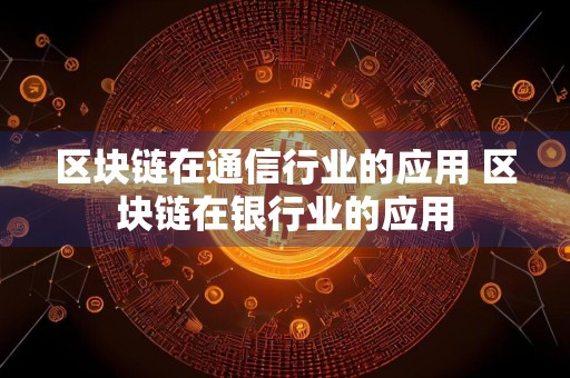 区块链在通信行业的应用 区块链在银行业的应用