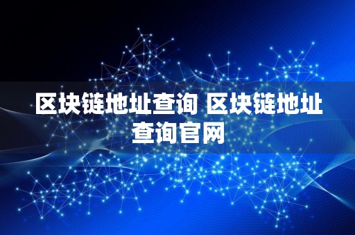 区块链地址查询 区块链地址查询官网