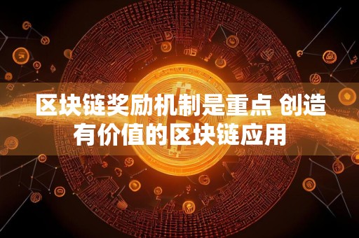 区块链奖励机制是重点 创造有价值的区块链应用