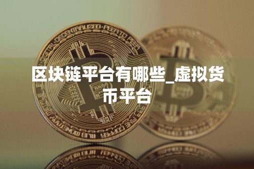 区块链平台有哪些_虚拟货币平台