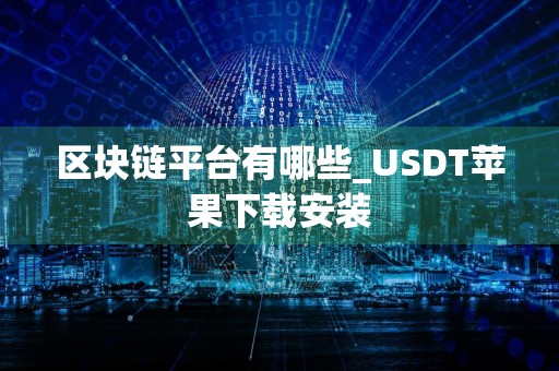 区块链平台有哪些_USDT苹果下载安装