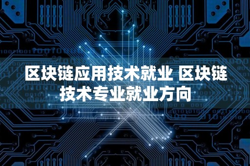 区块链应用技术就业 区块链技术专业就业方向
