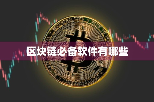 区块链必备软件有哪些