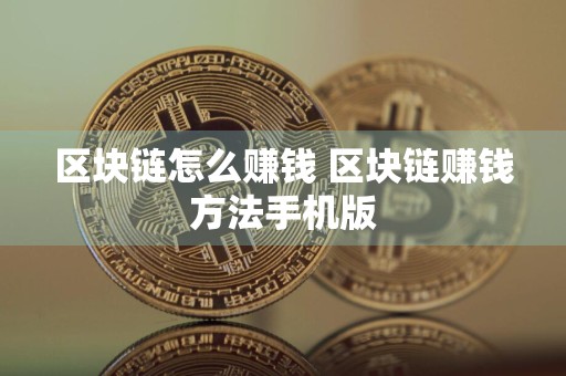 区块链怎么赚钱 区块链赚钱方法手机版