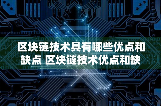 区块链技术具有哪些优点和缺点 区块链技术优点和缺点分享