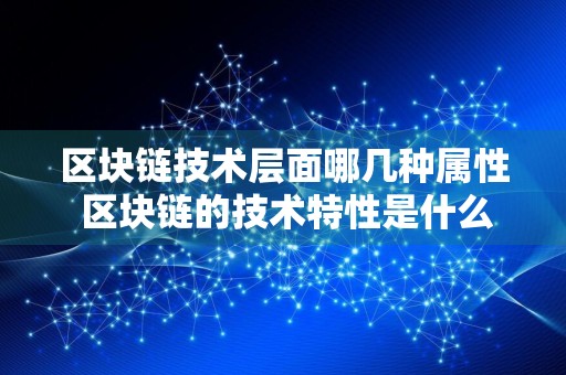 区块链技术层面哪几种属性 区块链的技术特性是什么
