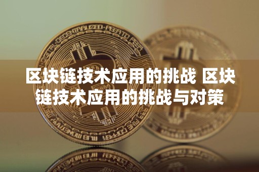 区块链技术应用的挑战 区块链技术应用的挑战与对策