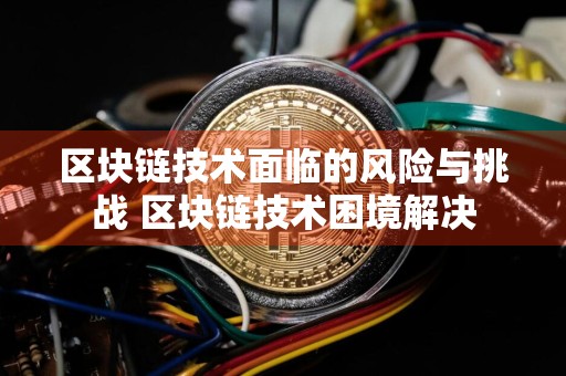 区块链技术面临的风险与挑战 区块链技术困境解决