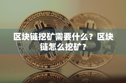 区块链挖矿需要什么?区块链怎么挖矿?