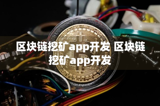 区块链挖矿app开发 区块链挖矿app开发
