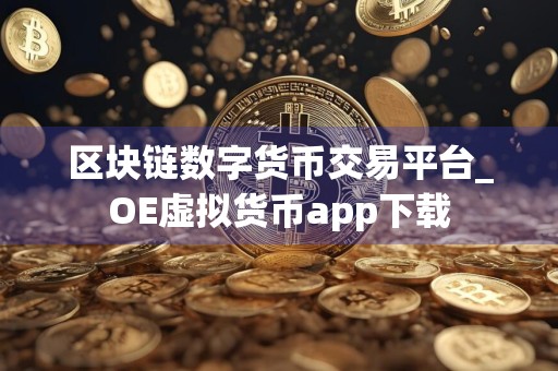 区块链数字货币交易平台_OE虚拟货币app下载