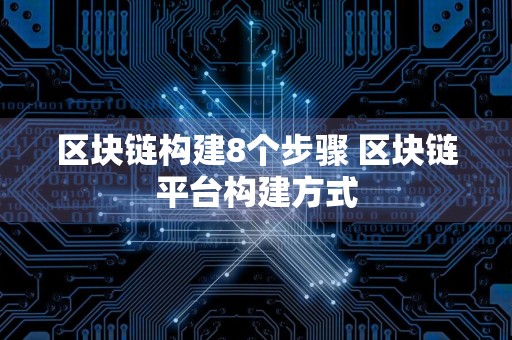区块链构建8个步骤 区块链平台构建方式