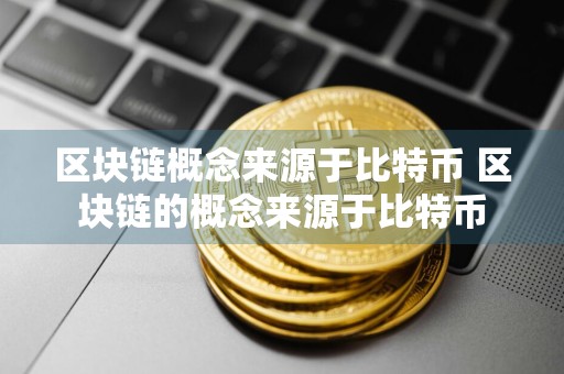 区块链概念来源于比特币 区块链的概念来源于比特币