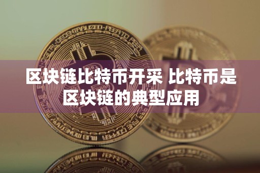 区块链比特币开采 比特币是区块链的典型应用