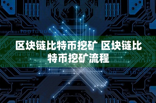 区块链比特币挖矿 区块链比特币挖矿流程