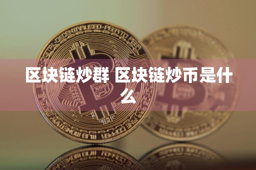 区块链炒群 区块链炒币是什么