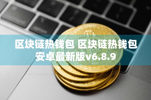 区块链热钱包 区块链热钱包安卓最新版v6.8.9