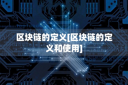 区块链的定义[区块链的定义和使用]