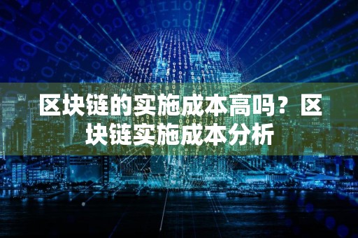 区块链的实施成本高吗?区块链实施成本分析