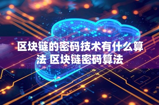 区块链的密码技术有什么算法 区块链密码算法