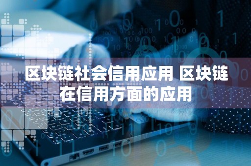 区块链社会信用应用 区块链在信用方面的应用