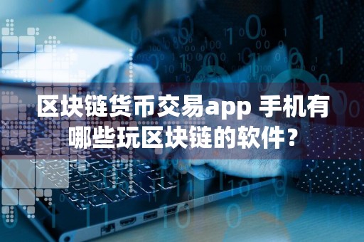 区块链货币交易app 手机有哪些玩区块链的软件？