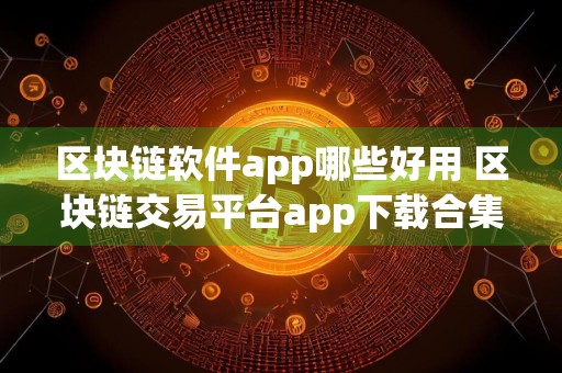 区块链软件app哪些好用 区块链交易平台app下载合集