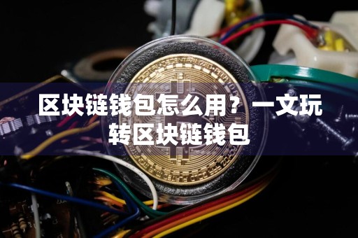 区块链钱包怎么用？一文玩转区块链钱包