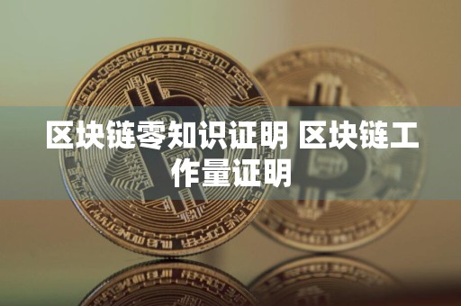 区块链零知识证明 区块链工作量证明