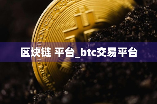 区块链 平台_btc交易平台