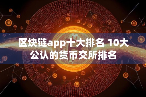 区块链app十大排名 10大公认的货币交所排名