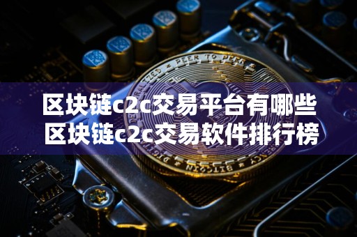 区块链c2c交易平台有哪些 区块链c2c交易软件排行榜