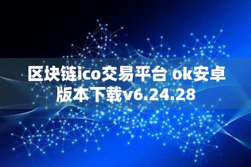 区块链ico交易平台 ok安卓版本下载v6.24.28