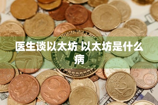 医生谈以太坊 以太坊是什么病