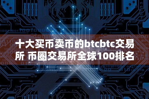 十大买币卖币的btcbtc交易所 币圈交易所全球100排名