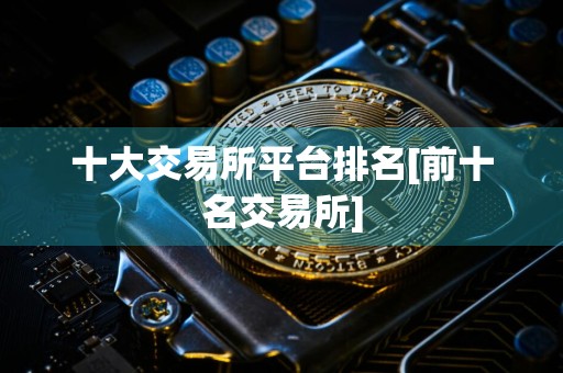 十大交易所平台排名[前十名交易所]