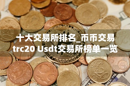 十大交易所排名_币币交易trc20 Usdt交易所榜单一览