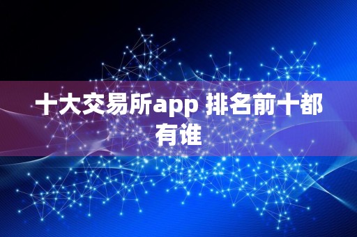 十大交易所app 排名前十都有谁