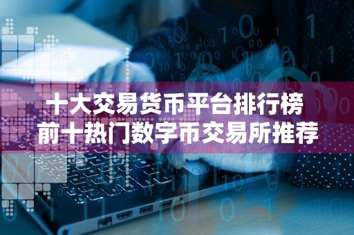 十大交易货币平台排行榜 前十热门数字币交易所推荐