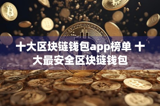 十大区块链钱包app榜单 十大最安全区块链钱包