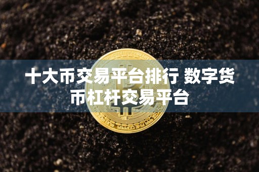 十大币交易平台排行 数字货币杠杆交易平台