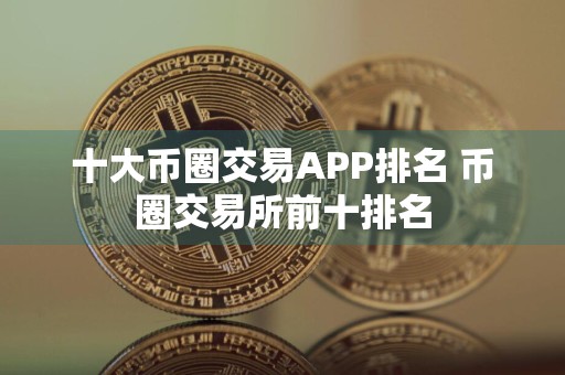 十大币圈交易APP排名 币圈交易所前十排名