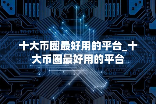 十大币圈最好用的平台_十大币圈最好用的平台