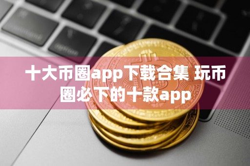 十大币圈app下载合集 玩币圈必下的十款app