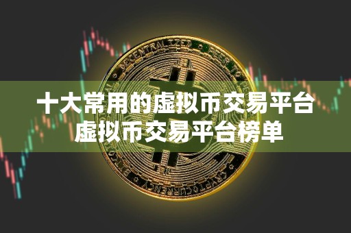 十大常用的虚拟币交易平台 虚拟币交易平台榜单