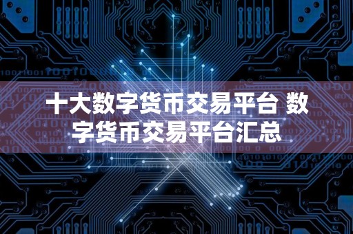十大数字货币交易平台 数字货币交易平台汇总