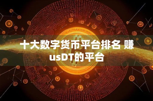 十大数字货币平台排名 赚usDT的平台