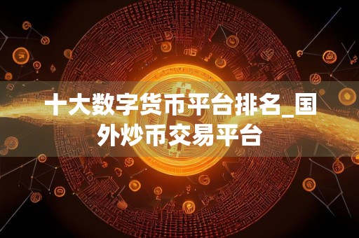 十大数字货币平台排名_国外炒币交易平台