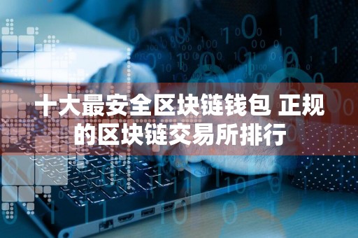 十大最安全区块链钱包 正规的区块链交易所排行